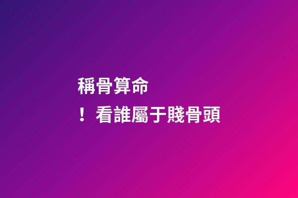 稱骨算命！看誰屬于賤骨頭
